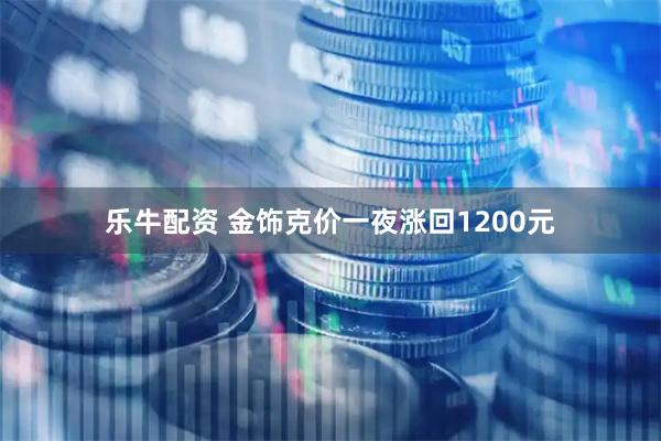 乐牛配资 金饰克价一夜涨回1200元