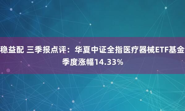 稳益配 三季报点评：华夏中证全指医疗器械ETF基金季度涨幅14.33%