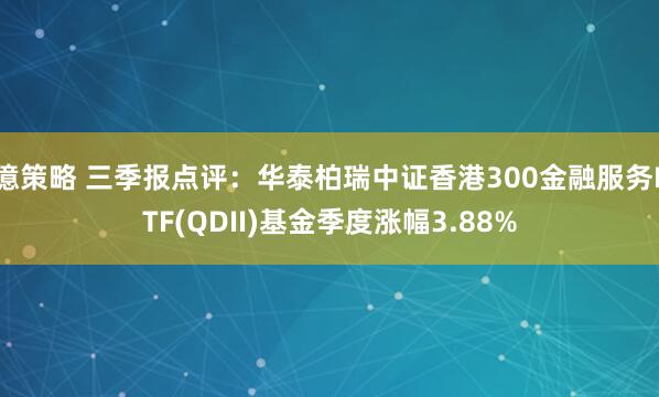 億策略 三季报点评：华泰柏瑞中证香港300金融服务ETF(QDII)基金季度涨幅3.88%