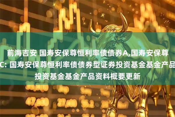 前海吉安 国寿安保尊恒利率债债券A,国寿安保尊恒利率债债券C: 国寿安保尊恒利率债债券型证券投资基金基金产品资料概要更新