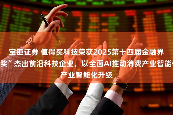 宝钜证券 值得买科技荣获2025第十四届金融界“金智奖”杰出前沿科技企业，以全面AI推动消费产业智能化升级
