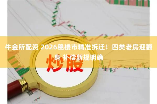 牛金所配资 2026稳楼市精准拆迁！四类老房迎翻身 补偿新规明确