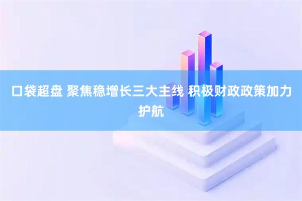 口袋超盘 聚焦稳增长三大主线 积极财政政策加力护航