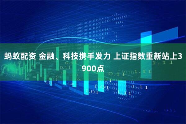 蚂蚁配资 金融、科技携手发力 上证指数重新站上3900点